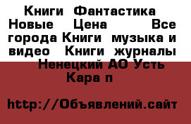 Книги. Фантастика. Новые. › Цена ­ 100 - Все города Книги, музыка и видео » Книги, журналы   . Ненецкий АО,Усть-Кара п.